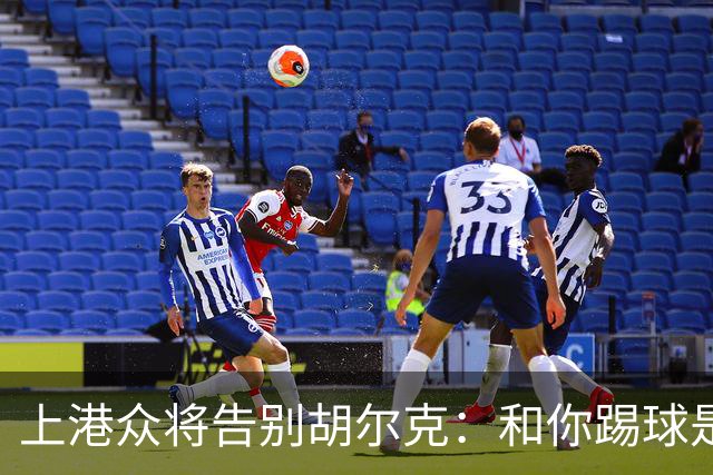 上港众将告别胡尔克：和你踢球是荣幸 4年晃如4天