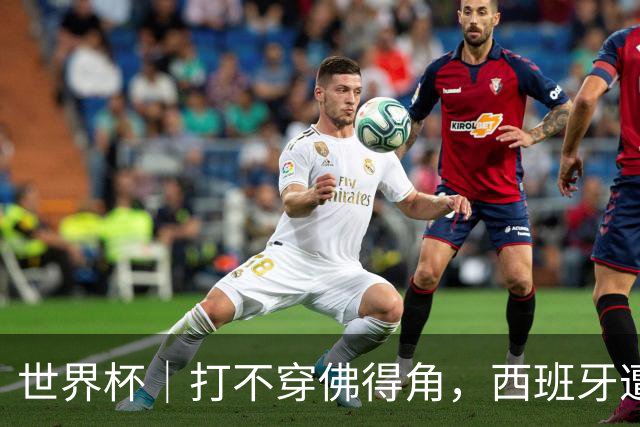 世界杯｜打不穿佛得角，西班牙遭遇“系统局”?