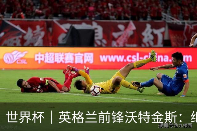 世界杯｜英格兰前锋沃特金斯：继续当好“超级替补”