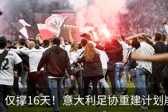 仅撑16天！意大利足协重建计划崩塌：马尔蒂尼与莱昂纳多因皮尔洛任命受阻辞职