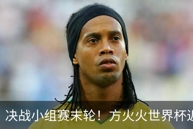 决战小组赛末轮！方火火世界杯近15中13领衔红单