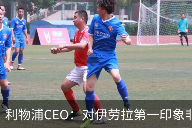 利物浦CEO：对伊劳拉第一印象非常好；解雇斯洛特是艰难决定