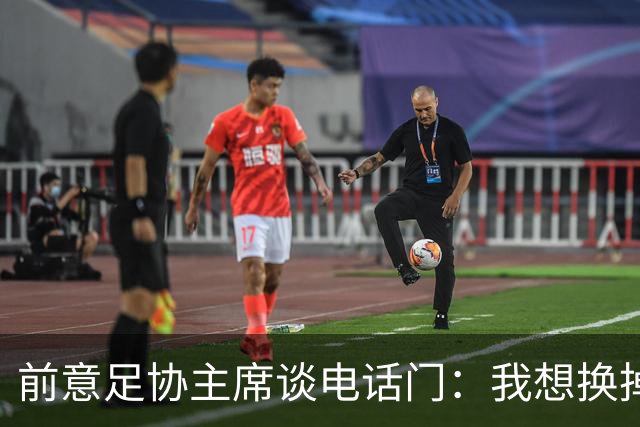 前意足协主席谈电话门：我想换掉裁判负责人，他们随后投靠了莫吉