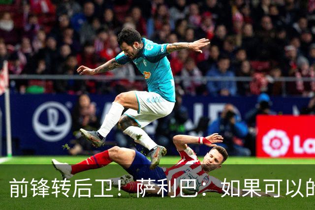 前锋转后卫！萨利巴：如果可以的话我会成为9号，每个赛季进30球