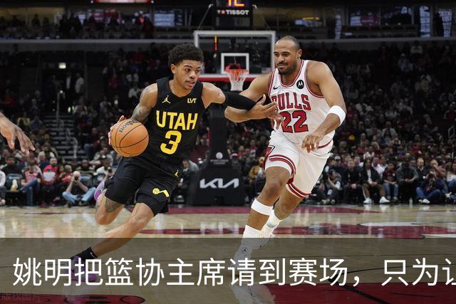 姚明把篮协主席请到赛场，只为让少年的篮球热爱被更多人看见