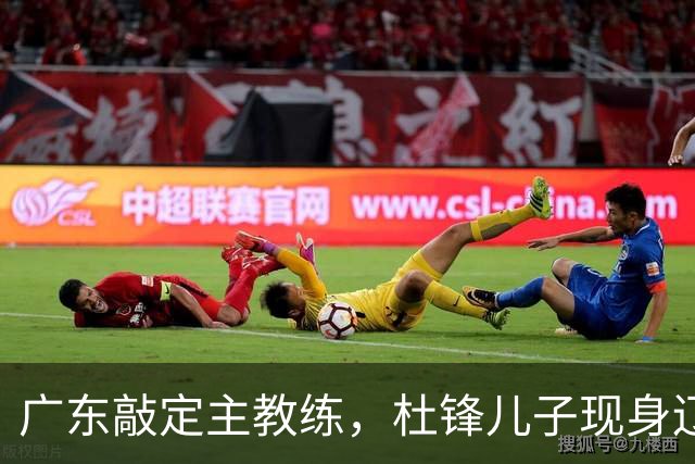 广东敲定主教练，杜锋儿子现身辽宁，新疆更换总经理，江苏暂缓交易榜眼签