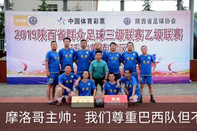 摩洛哥主帅：我们尊重巴西队但不应畏惧，首战将检验球队的水平