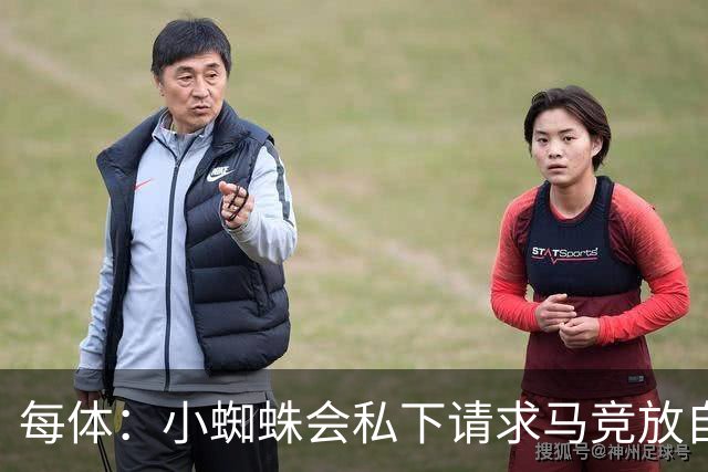 每体：小蜘蛛会私下请求马竞放自己去巴萨，不会采取过激行为