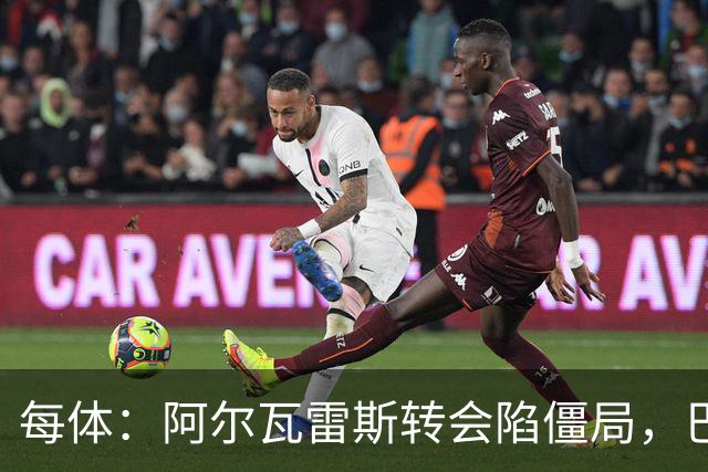 每体：阿尔瓦雷斯转会陷僵局，巴萨已考虑备选方案