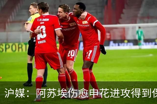 沪媒：阿苏埃伤愈申花进攻得到保证 海港队基本没有人员损失