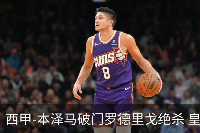 西甲-本泽马破门罗德里戈绝杀 皇马2-1巴列卡诺