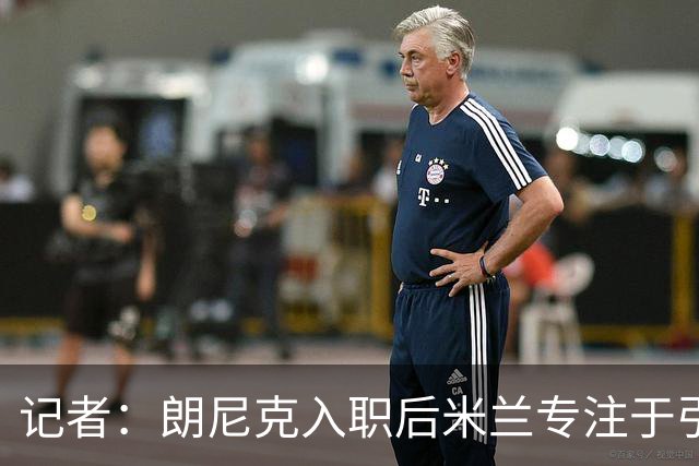 记者：朗尼克入职后米兰专注于引进25岁以下球员，培养几年后卖出