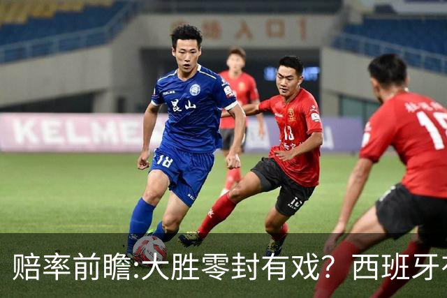 赔率前瞻:大胜零封有戏？西班牙有望碾压沙特