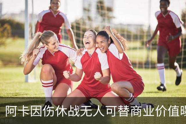 阿卡因伤休战无人可替商业价值曝光，克娃无缘连进决赛心酸叹老了