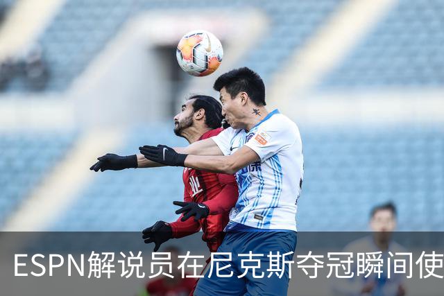 ESPN解说员在尼克斯夺冠瞬间使用与骑士夺冠时相同台词：结束了！
